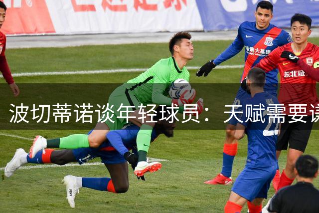 波切蒂诺谈年轻球员：天赋需要谦逊护航，尊重比才华更重要